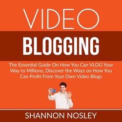 Video Blogging: The Essential Guide On How You Can VLOG Your Way to Millions, Discover the Ways on How You Can Profit From Your|Nosley, Shannon