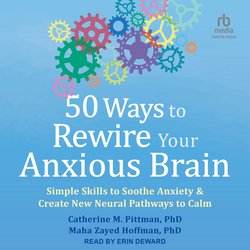 50 Ways to Rewire Your Anxious Brain|PhD, Catherine M. Pittman,