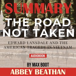 Summary of The Road Not Taken: Edward Lansdale and the American Tragedy in Vietnam by Max Boot|Beathan, Abbey