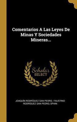 Comentarios A Las Leyes De Minas Y Sociedades Mineras...|Joaquín Rodríguez San Pedro