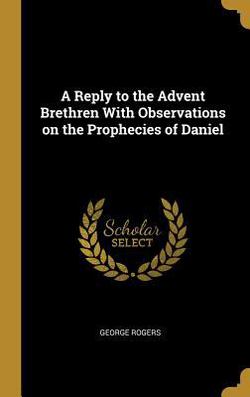 A Reply to the Advent Brethren With Observations on the Prophecies of Daniel|George Rogers