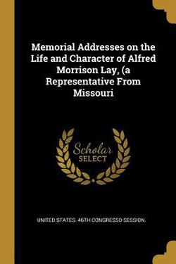 Memorial Addresses on the Life and Character of Alfred Morrison Lay, (a Representative From Missouri|United States 46th Congressd Session