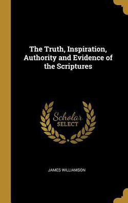 The Truth, Inspiration, Authority and Evidence of the Scriptures|James Williamson
