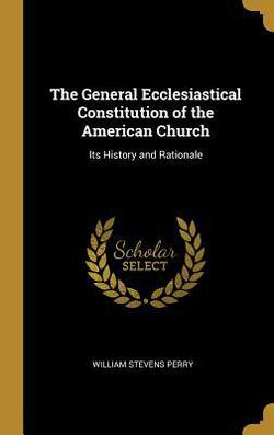The General Ecclesiastical Constitution of the American Church|William Stevens Perry