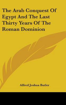 The Arab Conquest Of Egypt And The Last Thirty Years Of The Roman Dominion|Alfred Joshua Butler