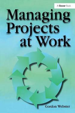 Managing Projects at Work|Gordon Webster