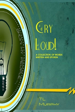 Cry Loud! A Collection of Words Written and Spoken|Tl Murphy