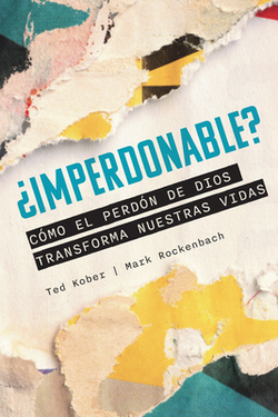¿Imperdonable? Cómo El Perdón de Dios Transforma Nuestras Vidas|Ted A. Kober