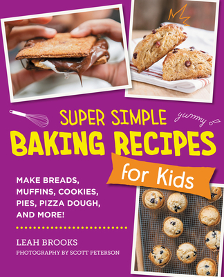 Super Simple Baking Recipes for Kids : Make Breads, Muffins, Cookies, Pies, Pizza Dough, and More!, by Leah Brooks