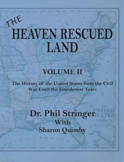 The Heaven Rescued Land, Vol. II, the History of the United States from the Civil War Until the Eisenhower Years|Phil Stringer