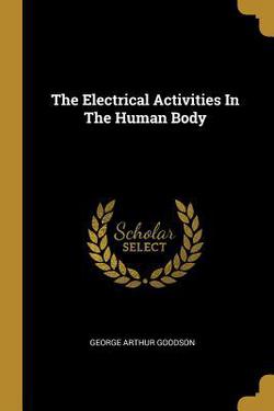 The Electrical Activities In The Human Body|George Arthur Goodson