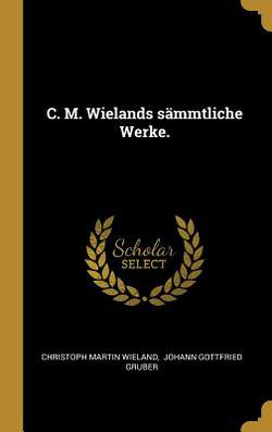 C. M. Wielands sämmtliche Werke.|Christoph Martin Wieland