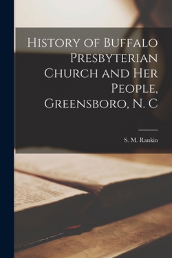 History of Buffalo Presbyterian Church and Her People, Greensboro, N. C|S. M. (Samuel Meek) 1864-1939 Rankin