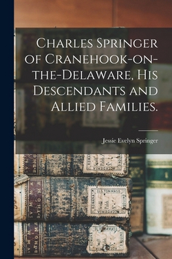 Charles Springer of Cranehook-on-the-Delaware, His Descendants and Allied Families.|Jessie Evelyn 1889- Springer
