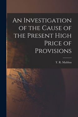 An Investigation of the Cause of the Present High Price of Provisions|T. R. (Thomas Robert) 1766- Malthus