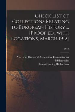 Check List of Collections Relating to European History ... [Proof Ed., With Locations, March 1912]|American Historical Association Comm