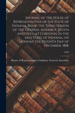Journal of the House of Representatives of the State of Indiana, Being the Third Session of the General Assembly, Begun and Held at Corydon, in the Sa|House Of R. Indiana General Assembly