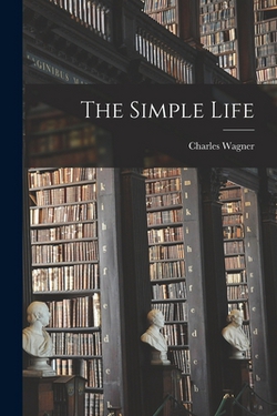 The Simple Life [microform]|Charles 1852-1918 Wagner