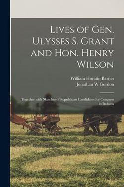 Lives of Gen. Ulysses S. Grant and Hon. Henry Wilson|William Horatio Barnes