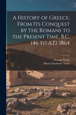 A History of Greece, From Its Conquest by the Romans to the Present Time, B.C. 146 to A.D. 1864|George 1799-1875 Finlay