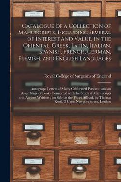 Catalogue of a Collection of Manuscripts, Including Several of Interest and Value, in the Oriental, Greek, Latin, Italian, Spanish, French, German, Fl|Royal College of Surgeons of England