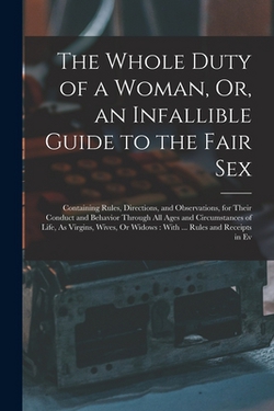 The Whole Duty of a Woman, Or, an Infallible Guide to the Fair Sex|Anonymous