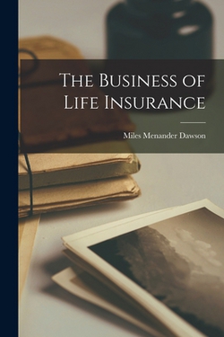The Business of Life Insurance|Miles Menander Dawson