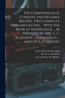 The Compendium of Cookery and Reliable Recipes. Two Complete Volumes in one ... With the Book of Knowledge ... As Prepared by Mrs. E. C. Blakeslee ...|E. C. Blakeslee