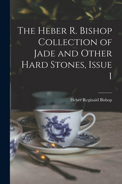 The Heber R. Bishop Collection of Jade and Other Hard Stones, Issue 1|Heber Reginald Bishop
