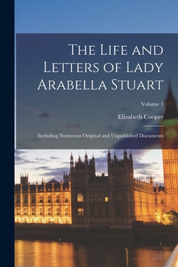 The Life and Letters of Lady Arabella Stuart|Elizabeth Cooper
