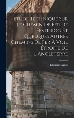 Étude Technique Sur Le Chemin De Fer De Festiniog Et Quelques Autres Chemins De Fer À Voie Étroite De L'Angleterre|Édouard Vignes