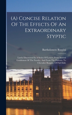 (a) Concise Relation Of The Effects Of An Extraordinary Styptic|Bartholomew Ruspini