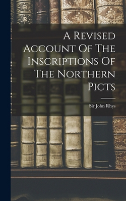 A Revised Account Of The Inscriptions Of The Northern Picts|John Rhys