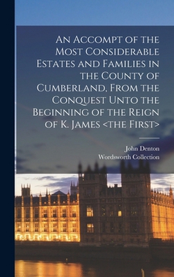 An Accompt of the Most Considerable Estates and Families in the County of Cumberland, From the Conquest Unto the Beginning of the Reign of K. James|Wordsworth Collection