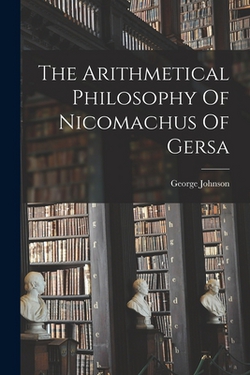 The Arithmetical Philosophy Of Nicomachus Of Gersa|George Johnson