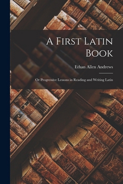A First Latin Book|Ethan Allen Andrews