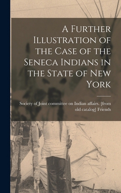 A Further Illustration of the Case of the Seneca Indians in the State of New York|Society Of (Hichsite) Joint Friends