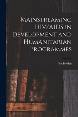 Mainstreaming HIV/AIDS in Development and Humanitarian Programmes|Sue Holden