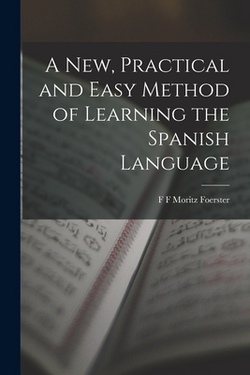 A New, Practical and Easy Method of Learning the Spanish Language|F. F. Moritz Foerster