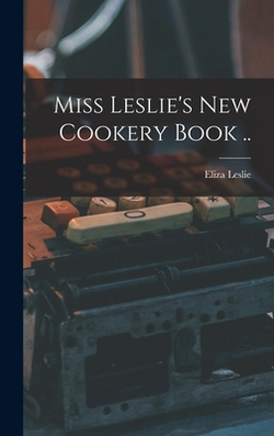 Miss Leslie's new Cookery Book ..|Eliza Leslie