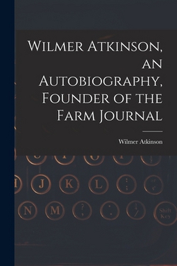 Wilmer Atkinson, an Autobiography, Founder of the Farm Journal|Wilmer Atkinson