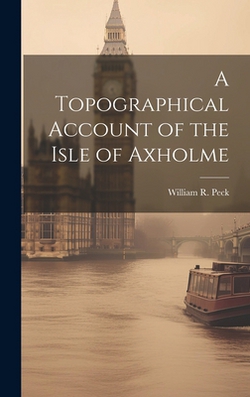 A Topographical Account of the Isle of Axholme|William R. Peck