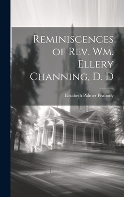 Reminiscences of Rev. Wm. Ellery Channing, D. D|Elizabeth Palmer 1804-1894 Peabody