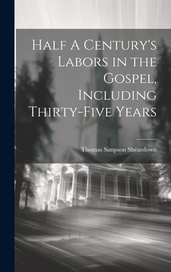 Half A Century's Labors in the Gospel, Including Thirty-Five Years|Thomas Simpson Sheardown