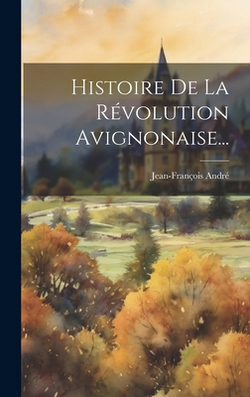 Histoire De La Révolution Avignonaise...|Jean-François André