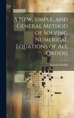 A New, Simple, and General Method of Solving Numerical Equations of all Orders|Thomas Weddle
