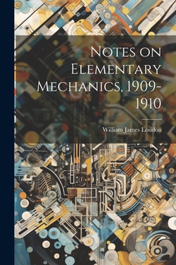 Notes on Elementary Mechanics, 1909-1910|William James Loudon