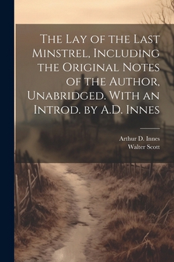 The lay of the Last Minstrel, Including the Original Notes of the Author, Unabridged. With an Introd. by A.D. Innes|Walter Scott