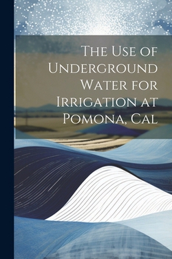 The Use of Underground Water for Irrigation at Pomona, Cal|Anonymous
