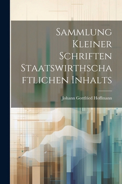 Sammlung kleiner Schriften Staatswirthschaftlichen Inhalts|Johann Gottfried Hoffmann
